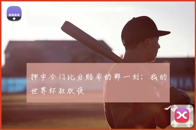押中冷门比分赔率的那一刻:我的世界杯狂欢夜