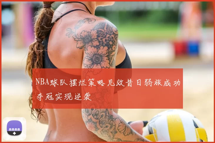 NBA球队摆烂策略见效昔日弱旅成功夺冠实现逆袭