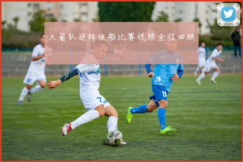 火箭队逆转快船比赛视频全程回顾