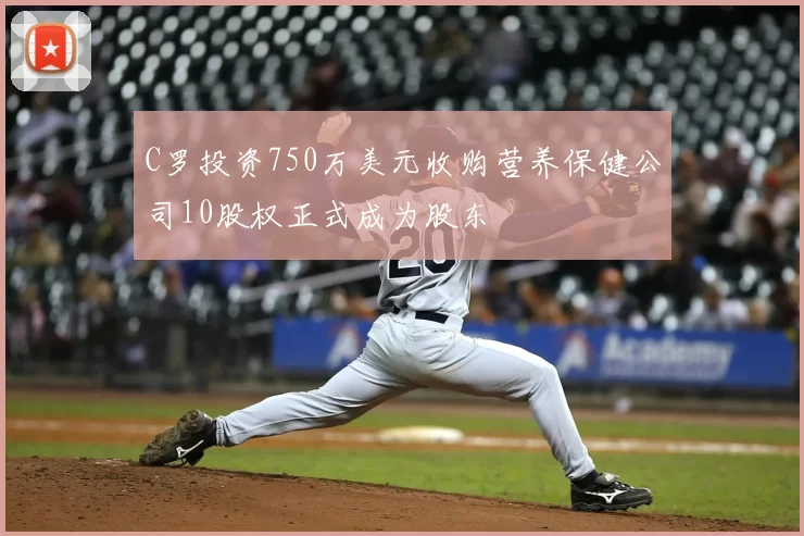 C罗投资750万美元收购营养保健公司10股权正式成为股东