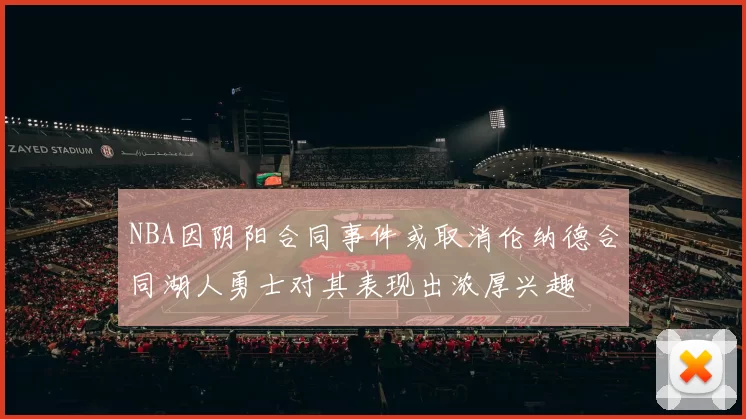 NBA因阴阳合同事件或取消伦纳德合同湖人勇士对其表现出浓厚兴趣