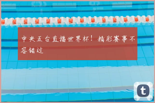 中央五台直播世界杯！精彩赛事不容错过