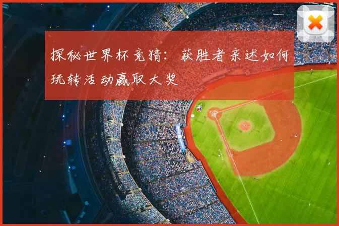 探秘世界杯竞猜：获胜者亲述如何玩转活动赢取大奖