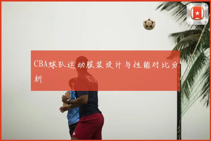 CBA球队运动服装设计与性能对比分析