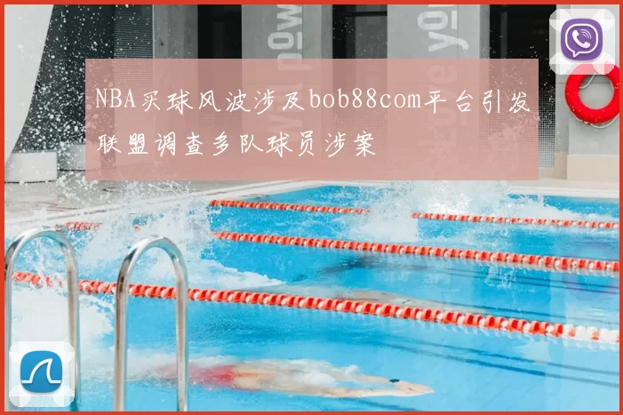 NBA买球风波涉及bob88com平台引发联盟调查多队球员涉案