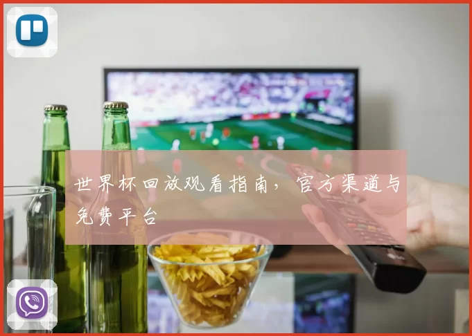 世界杯回放观看指南,官方渠道与免费平台