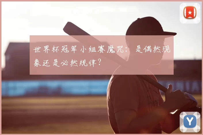 世界杯冠军小组赛魔咒：是偶然现象还是必然规律？