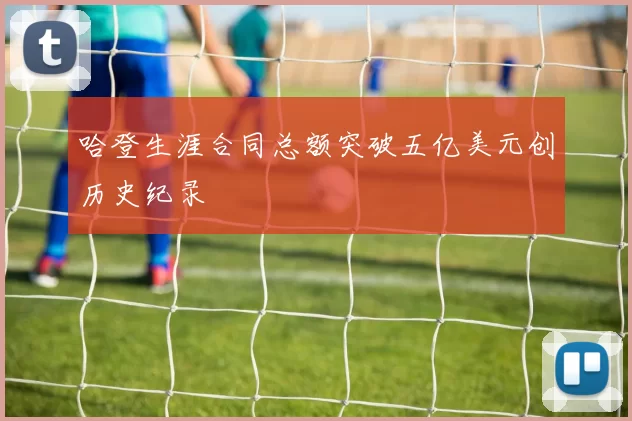 哈登生涯合同总额突破五亿美元创历史纪录