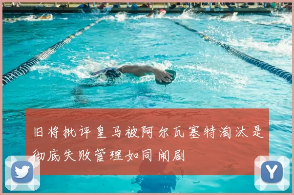旧将批评皇马被阿尔瓦塞特淘汰是彻底失败管理如同闹剧