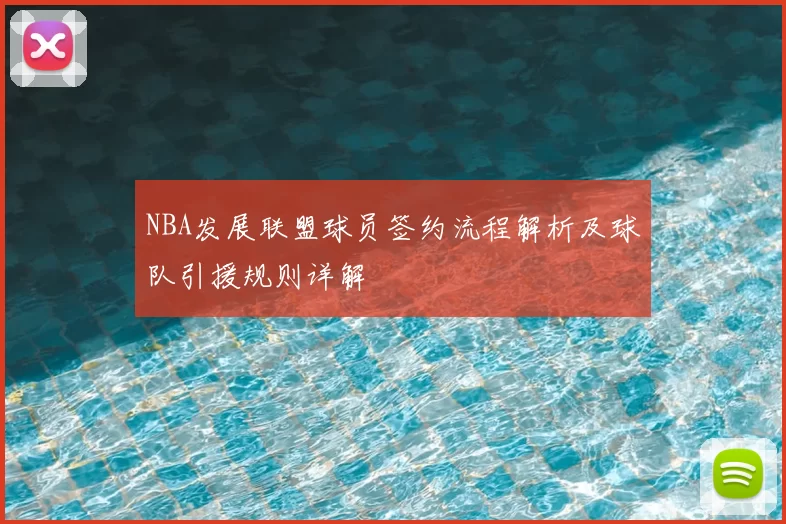 NBA发展联盟球员签约流程解析及球队引援规则详解