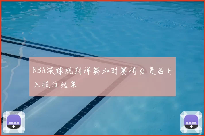 NBA滚球规则详解加时赛得分是否计入投注结果