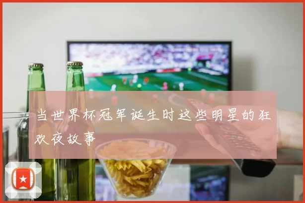 当世界杯冠军诞生时这些明星的狂欢夜故事