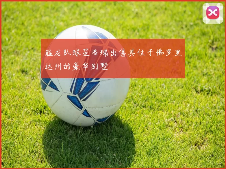 猛龙队球星洛瑞出售其位于佛罗里达州的豪华别墅