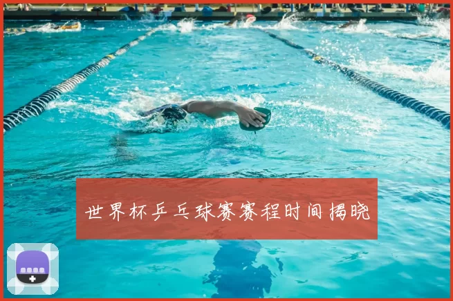 世界杯乒乓球赛赛程时间揭晓