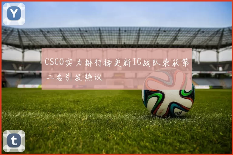 CSGO实力排行榜更新IG战队荣获第二名引发热议