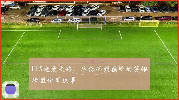 FPX逆袭之路:从低谷到巅峰的英雄联盟传奇故事