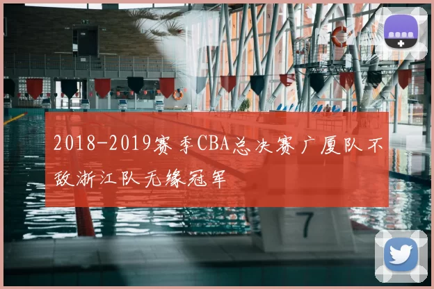 2018-2019赛季CBA总决赛广厦队不敌浙江队无缘冠军