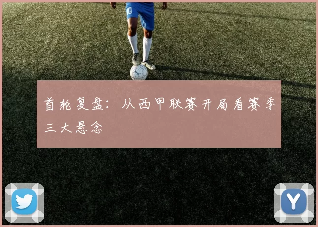 首轮复盘：从西甲联赛开局看赛季三大悬念