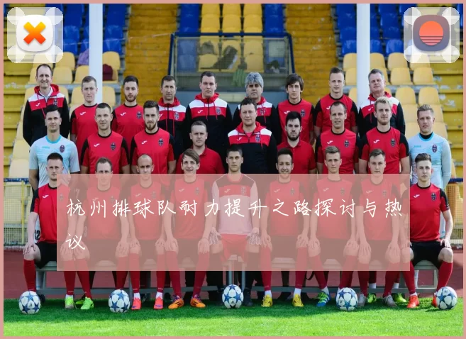 杭州排球队耐力提升之路探讨与热议