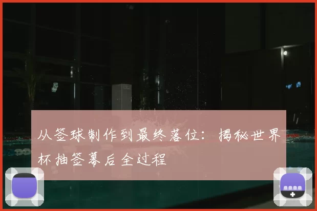 从签球制作到最终落位：揭秘世界杯抽签幕后全过程