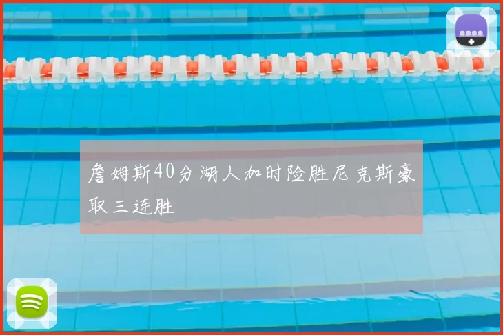 詹姆斯40分湖人加时险胜尼克斯豪取三连胜