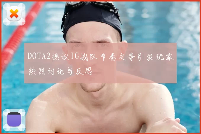 DOTA2热议IG战队节奏之争引发玩家热烈讨论与反思