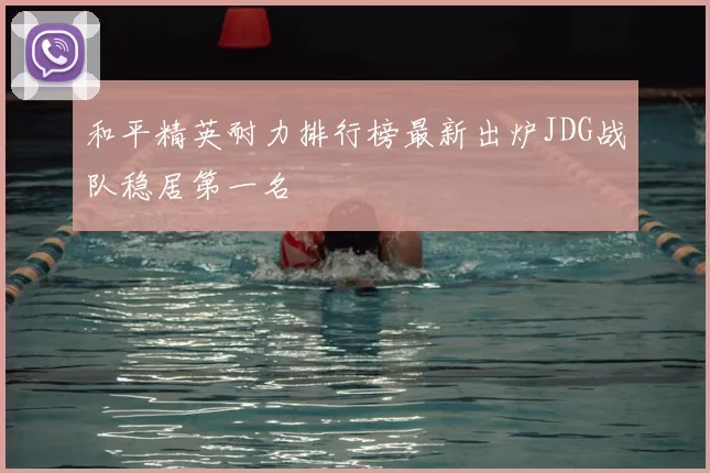 和平精英耐力排行榜最新出炉JDG战队稳居第一名