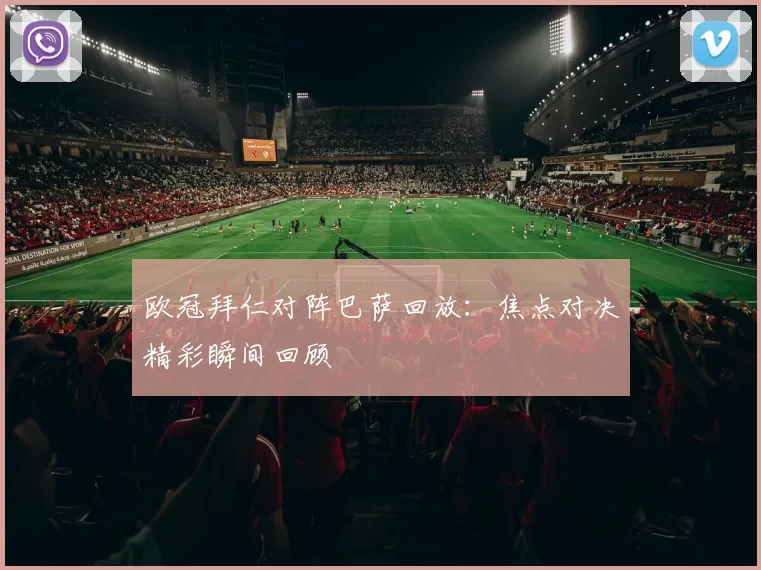 欧冠拜仁对阵巴萨回放：焦点对决精彩瞬间回顾