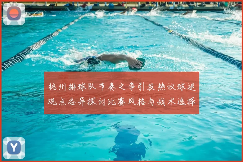 杭州排球队节奏之争引发热议球迷观点各异探讨比赛风格与战术选择