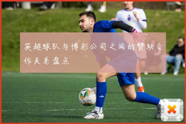 英超球队与博彩公司之间的赞助合作关系盘点
