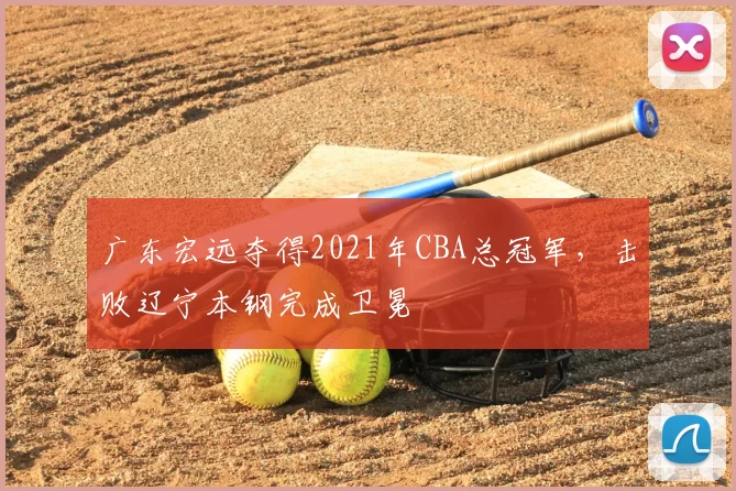 广东宏远夺得2021年CBA总冠军，击败辽宁本钢完成卫冕