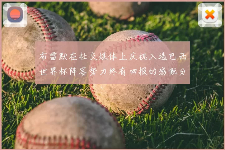 布雷默在社交媒体上庆祝入选巴西世界杯阵容努力终有回报的感慨分享