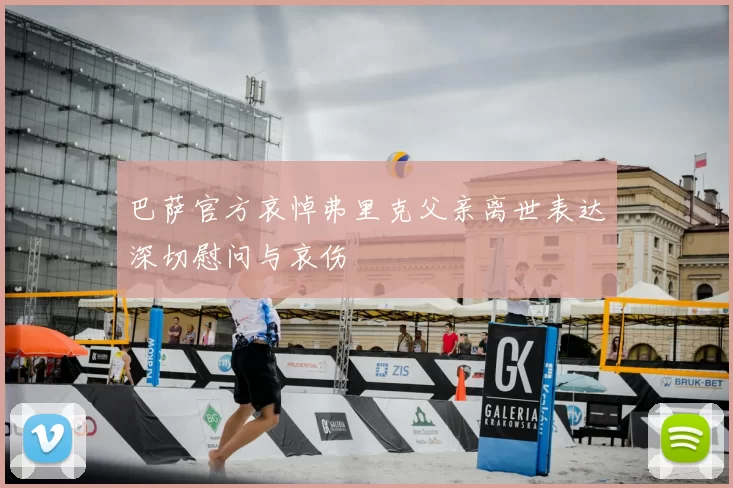 巴萨官方哀悼弗里克父亲离世表达深切慰问与哀伤