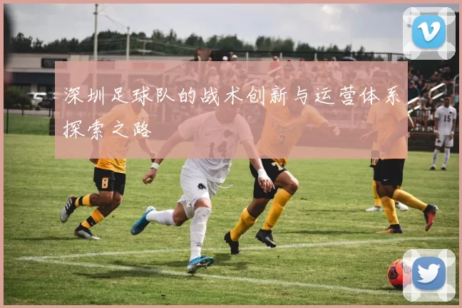 深圳足球队的战术创新与运营体系探索之路