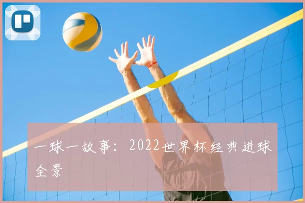 一球一故事:2022世界杯经典进球全景