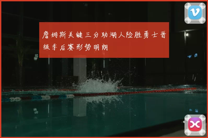 詹姆斯关键三分助湖人险胜勇士晋级季后赛形势明朗