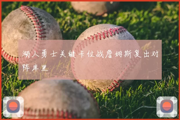 湖人勇士关键卡位战詹姆斯复出对阵库里