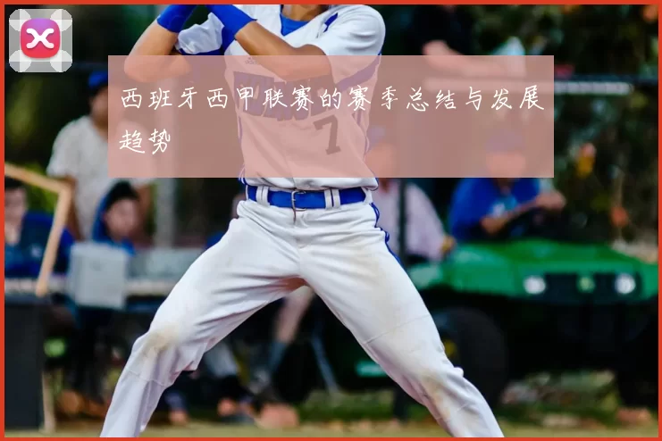 西班牙西甲联赛的赛季总结与发展趋势