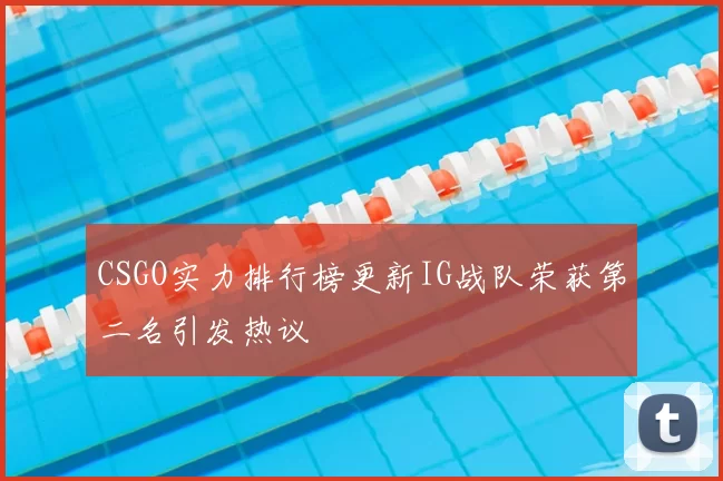 CSGO实力排行榜更新IG战队荣获第二名引发热议