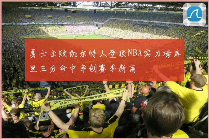 勇士击败凯尔特人登顶NBA实力榜库里三分命中率创赛季新高