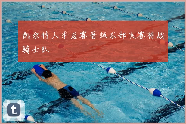 凯尔特人季后赛晋级东部决赛将战骑士队