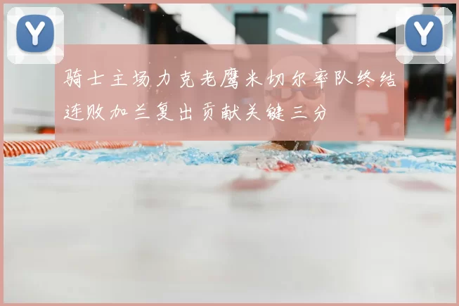 骑士主场力克老鹰米切尔率队终结连败加兰复出贡献关键三分