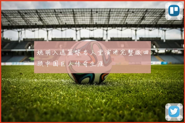 姚明入选篮球名人堂演讲完整版回顾中国巨人传奇生涯
