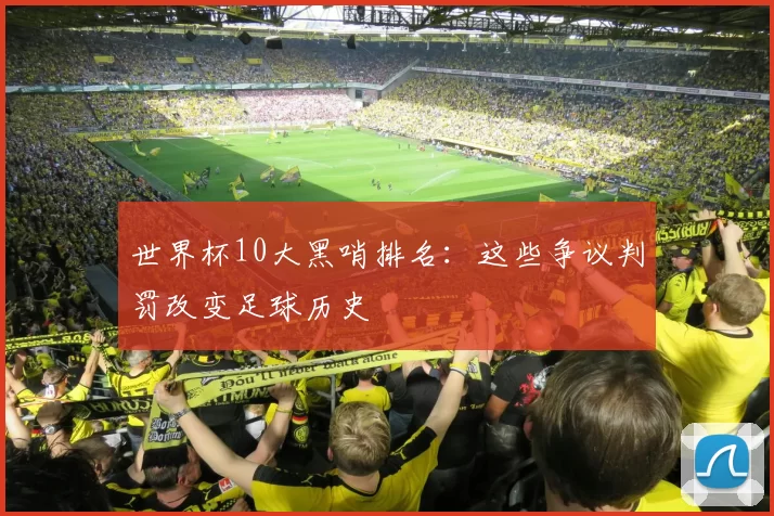 世界杯10大黑哨排名：这些争议判罚改变足球历史