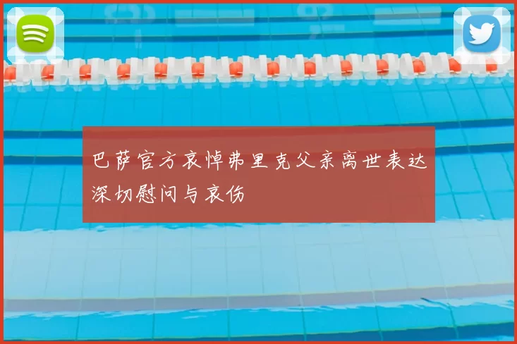 巴萨官方哀悼弗里克父亲离世表达深切慰问与哀伤