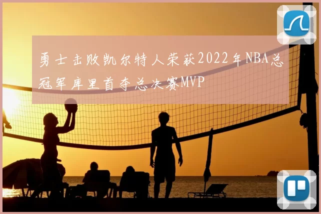 勇士击败凯尔特人荣获2022年NBA总冠军库里首夺总决赛MVP