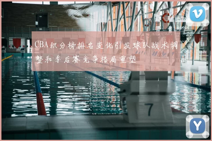 CBA积分榜排名变化引发球队战术调整和季后赛竞争格局重塑