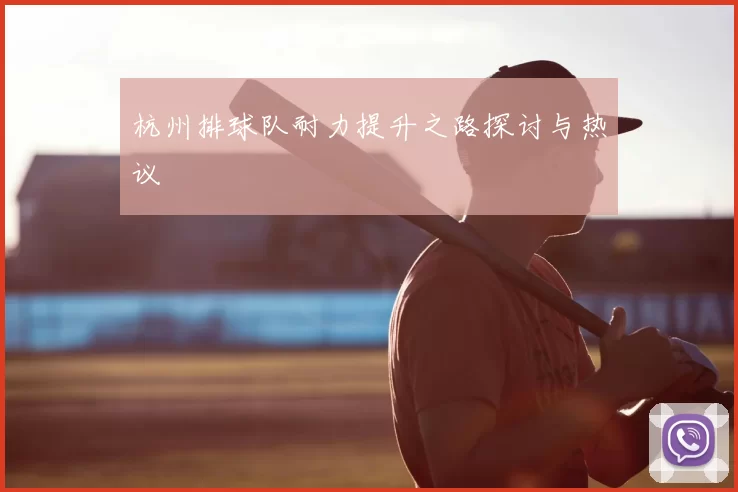 杭州排球队耐力提升之路探讨与热议