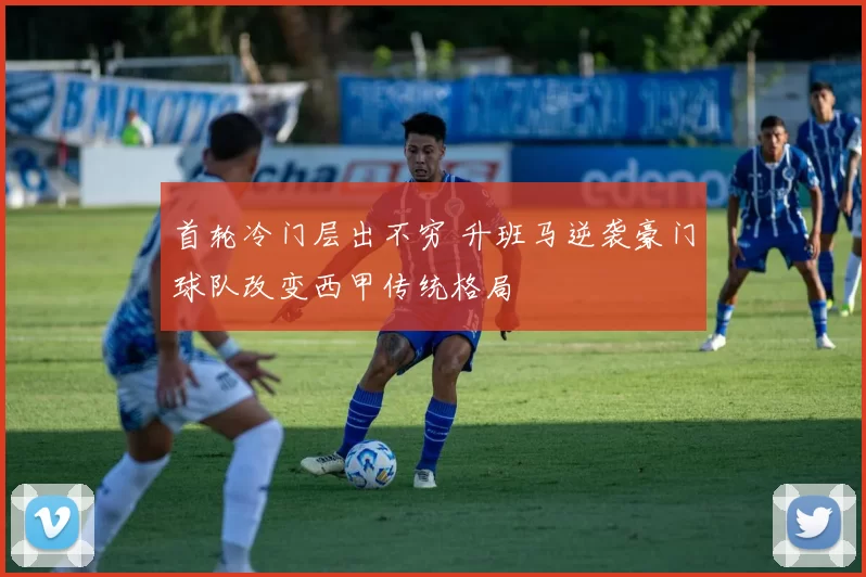 首轮冷门层出不穷 升班马逆袭豪门球队改变西甲传统格局
