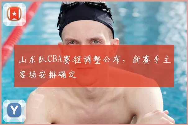 山东队CBA赛程调整公布，新赛季主客场安排确定